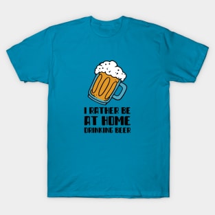 I Rather Be At Home Drinking Beer T-Shirt